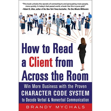 How to Read a Client from Across the Room: Win More Business with the Proven Character Code System to Decode Verbal and Nonverbal Communication
