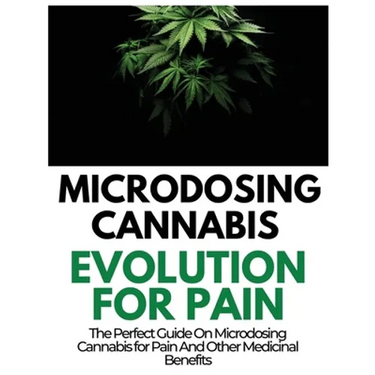 Microdosing Cannabis Evolution for Pain: The Perfect Guide on Microdosing Cannabis for Pain and Other Medicinal Benefits