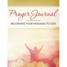 Prayer Journal: Recording Your Messages to God