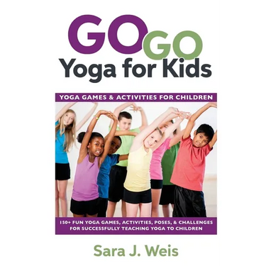 Go Go Yoga for Kids: Yoga Games & Activities for Children: 150+ Fun Yoga Games, Activities, Poses, & Challenges for Successfully Teaching Yoga to Chil