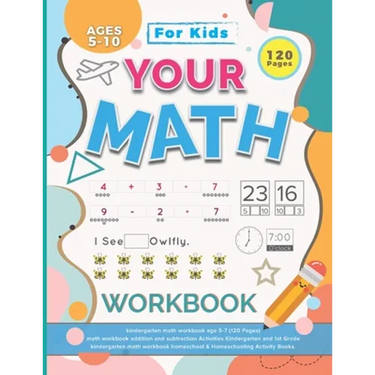 Your Math Workbook: kindergarten math workbook age 5-7 (120 Pages) - math workbook addition and subtraction Activities Kindergarten and 1s