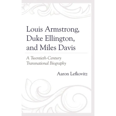 Louis Armstrong, Duke Ellington, and Miles Davis: A Twentieth-Century Transnational Biography