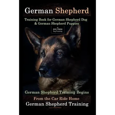 German Shepherd Training Book for German Shepherd Dog & German Shepherd Puppies By D!G THIS DOG Training: German Shepherd Training Begins From the Car