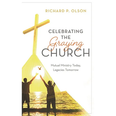 Celebrating the Graying Church: Mutual Ministry Today, Legacies Tomorrow