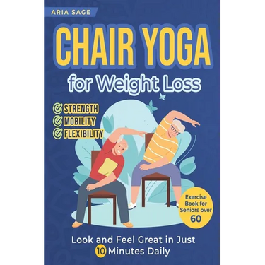 Chair Yoga for Weight Loss: Discover Strength, Mobility and Flexibility. Look and Feel Great in Just 10 Minutes Daily. Exercise Book for Seniors over