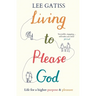 Living to Please God: Life for a Higher Purpose and Pleasure