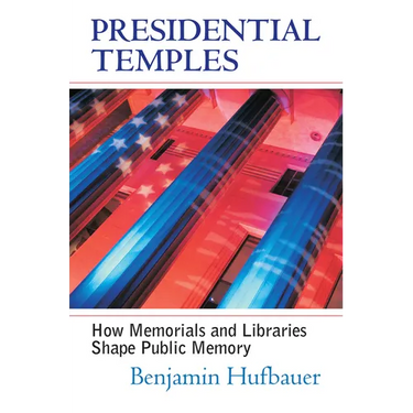 Presidential Temples: How Memorials and Libraries Shape Public Memory