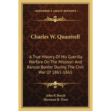 Charles W. Quantrell: A True History Of His Guerilla Warfare On The Missouri And Kansas Border During The Civil War Of 1861-1865