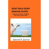 Goat Milk Soap Making Guide: Meaning, Benefits, Components, Materials, Ingredients. Etc