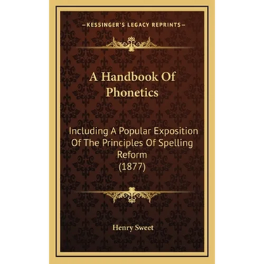 A Handbook Of Phonetics: Including A Popular Exposition Of The Principles Of Spelling Reform (1877)