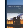 The Misty Isle of Skye: Its Scenery, Its People, Its Story