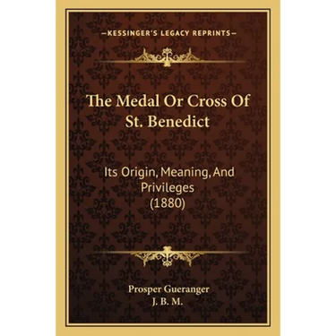 The Medal Or Cross Of St. Benedict: Its Origin, Meaning, And Privileges (1880)