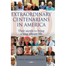 Extraordinary Centenarians in America: Their Secrets to Living a Long Vibrant Life