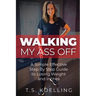 Walking My Ass Off: A Simple Effective Step By Step Guide to Losing Weight and Inches