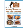 The Healthy Homemade Dog Food Cookbook: Over 60 "Beg-Worthy" Quick and Easy Dog Treat Recipes: Includes vegetarian, gluten-free and special occasion d