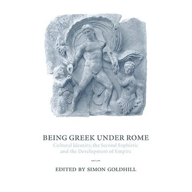 Being Greek Under Rome: Cultural Identity, the Second Sophistic and the Development of Empire