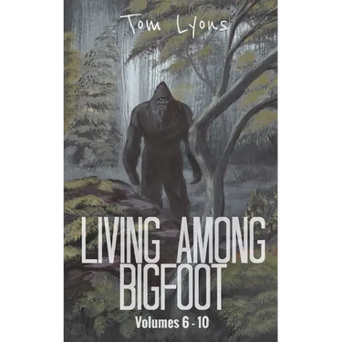Living Among Bigfoot: Volumes 6-10