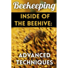 Beekeeping - Inside of The Beehive: Advanced Techniques: (Backyard Beekeeping, Beekeeping Guide)