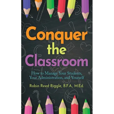 Conquer the Classroom: How to Manage Your Students, Your Administration, and Yourself: How to Manage Your Students, Your Administration, and Yourself