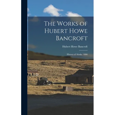The Works of Hubert Howe Bancroft: History of Alaska. 1886