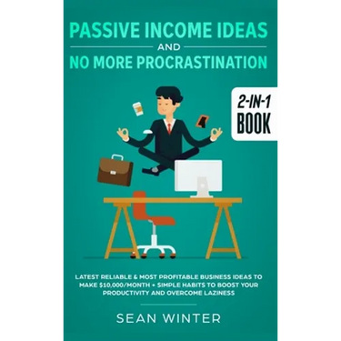 Passive Income Ideas and No More Procrastination 2-in-1 Book: Latest Reliable & Most Profitable Business Ideas to Make $10,000/month + Simple Habits t