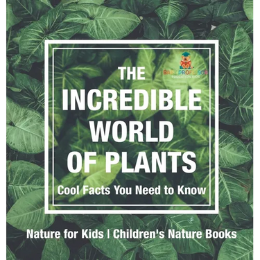 The Incredible World of Plants - Cool Facts You Need to Know - Nature for Kids Children's Nature Books