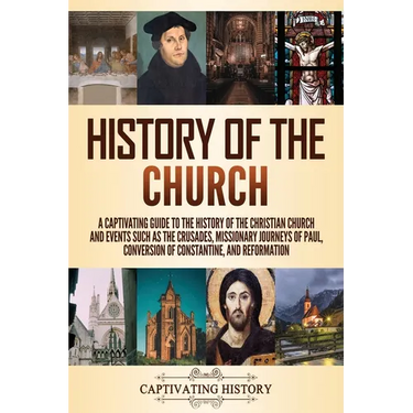 History of the Church: A Captivating Guide to the History of the Christian Church and Events Such as the Crusades, Missionary Journeys of Paul, Conver