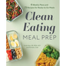 Clean Eating Meal Prep: 6 Weekly Plans and 75 Recipes for Ready-To-Go Meals