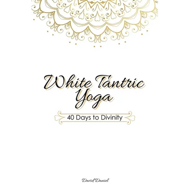 White Tantric Yoga: 40 Days to Divinity: One Man's Journey to Self Through the Ancient Art of Kundalini Yoga