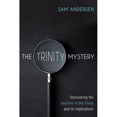 The Trinity Mystery: Discovering the Doctrine of the Trinity and Its Implications