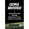 George Whitefield A Biography With Special Reference To His Labors In America