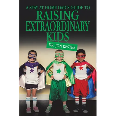 A Stay at Home Dad's Guide to Raising Extraordinary Kids
