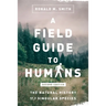 A Field Guide to Humans: The Natural History of a Singular Species