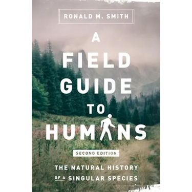 A Field Guide to Humans: The Natural History of a Singular Species