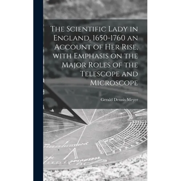 The Scientific Lady in England, 1650-1760 an Account of Her Rise, With Emphasis on the Major Roles of the Telescope and Microscope