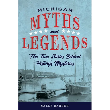 Michigan Myths and Legends: The True Stories behind History's Mysteries