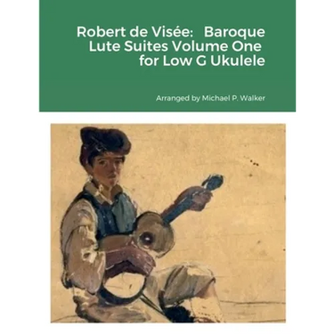 Robert de Visée: Baroque Lute Suites Volume One for Low G Ukulele