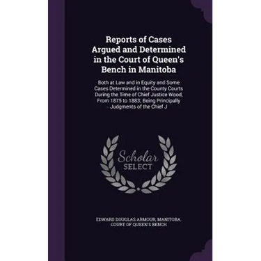 Reports of Cases Argued and Determined in the Court of Queen's Bench in Manitoba: Both at Law and in Equity and Some Cases Determined in the County Co