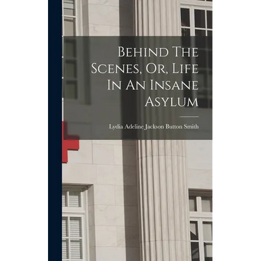Behind The Scenes, Or, Life In An Insane Asylum
