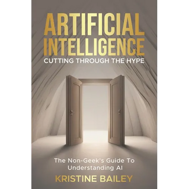 Artificial Intelligence - Cutting Through The Hype: The Non-Geeks' Guide To Understanding AI