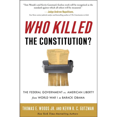 Who Killed the Constitution?: The Federal Government vs. American Liberty from World War I to Barack Obama