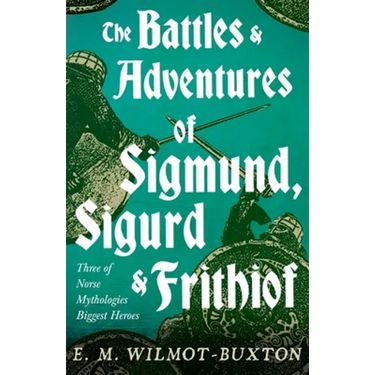 The Battles and Adventures of Sigmund, Sigurd and Frithiof - Three of Norse Mythologies Biggest Heroes