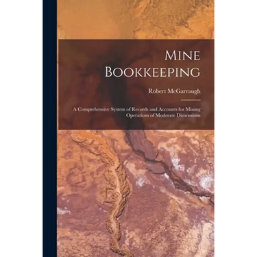 Mine Bookkeeping: a Comprehensive System of Records and Accounts for Mining Operations of Moderate Dimensions
