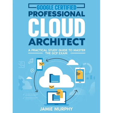 Google Certified Professional Cloud Architect A Practical Study Guide to Master the GCP Exam