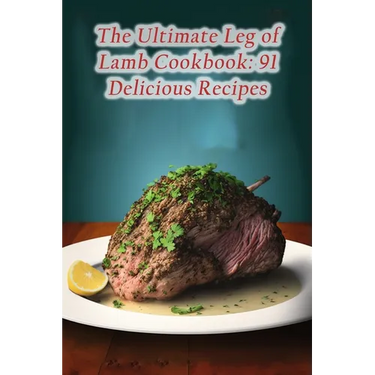 The Ultimate Leg of Lamb Cookbook: 91 Delicious Recipes