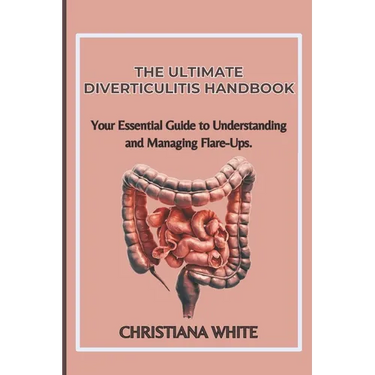 The Ultimate Diverticulitis Handbook: Your Essential Guide to Understanding and Managing Flare-Ups.