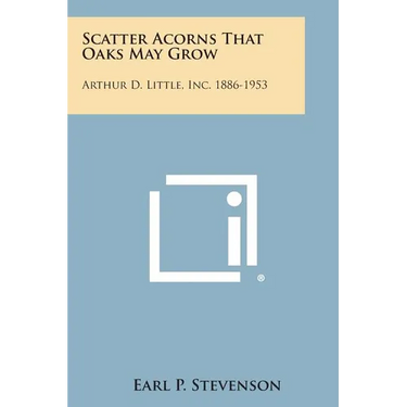Scatter Acorns That Oaks May Grow: Arthur D. Little, Inc. 1886-1953