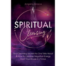 Spiritual Cleansing: Soul Cleansing Secrets No One Talks About & How To Cleanse Negative Energy From Your House In 7 Days (Positive Energy For Home)