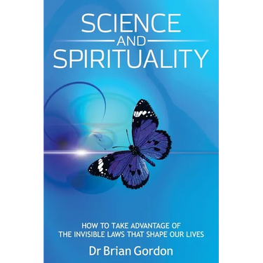 Science and Spirituality: How to Take Advantage of the Invisible Laws that Shape Our Lives