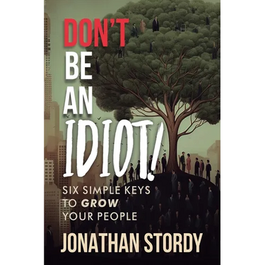 Don't Be an Idiot: Six Simple Keys to Grow Your People